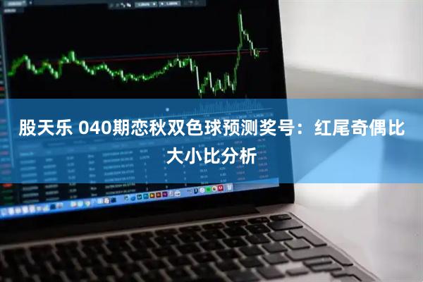 股天乐 040期恋秋双色球预测奖号：红尾奇偶比大小比分析